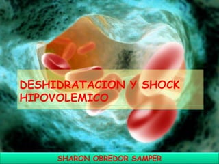 DESHIDRATACION Y SHOCK
HIPOVOLEMICO
SHARON OBREDOR SAMPER
 
