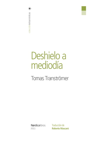 colecciónletrasnördicas




                          Deshielo a
                          mediodía
                          Tomas Tranströmer




                          Nørdicalibros   Traducción de
                          2011            Roberto Mascaró
 