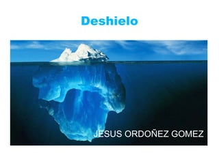 Deshielo JESUS ORDOÑEZ GOMEZ 