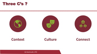 SG Deshmukh, IITD
13
Three C’s ?
Context Culture Connect
 