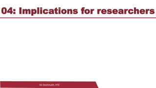 SG Deshmukh, IITD
04: Implications for researchers
 