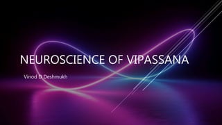 NEUROSCIENCE OF VIPASSANA
Vinod D Deshmukh
 