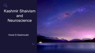 Kashmir Shaivism
and
Neuroscience
Vinod D Deshmukh
 