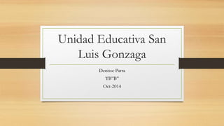 Unidad Educativa San 
Luis Gonzaga 
Denisse Parra 
TB”B” 
Oct-2014 
 