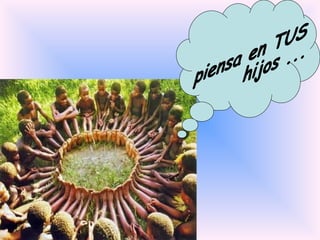 piensa en TUS hijos ...