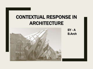 CONTEXTUAL RESPONSE IN
ARCHITECTURE
SY - A
B.Arch
 
