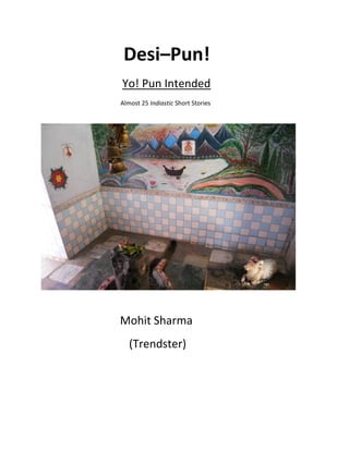 Desi–Pun!
Yo! Pun Intended
Almost 25 Indiastic Short Stories

Mohit Sharma
(Trendster)

 