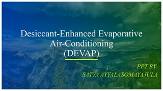 Desiccant-Enhanced Evaporative
Air-Conditioning
(DEVAP)
PPT BY-
SATYA AYYALASOMAYAJULA
 