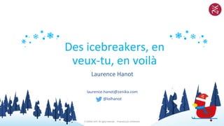 © ZENIKA 2019 All rights reserved - Proprietary & confidential
Des icebreakers, en
veux-tu, en voilà
Laurence Hanot
laurence.hanot@zenika.com
@lolhanot
 