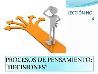 PROCESOS DE PENSAMIENTO:
“DECISIONES”
LECCIÓN NO.
4
 