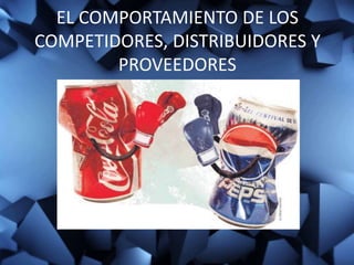 EL COMPORTAMIENTO DE LOS
COMPETIDORES, DISTRIBUIDORES Y
PROVEEDORES
 