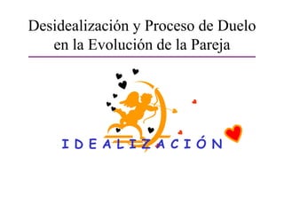 Desidealización y Proceso de Duelo
en la Evolución de la Pareja

I D E A L I Z A C I Ó N

 