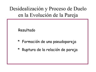 Desidealización y Proceso de Duelo
en la Evolución de la Pareja
Resultado
* Formación de una pseudopareja
* Ruptura de la relación de pareja

 