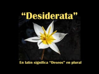 En latín significa “Deseos” en plural
“Desiderata”
 