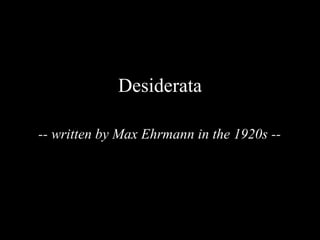Desiderata -- written by Max Ehrmann in the 1920s --  