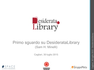 Cagliari,	
  30	
  luglio	
  2015	
  -­‐	
  DesiderataLibrary	
  
Primo sguardo su DesiderataLibrary
(Sam H. Minelli)
Cagliari, 30 luglio 2015
 