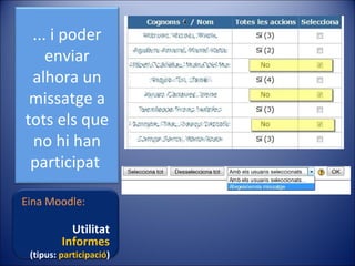 ... i poder
enviar
alhora un
missatge a
tots els que
no hi han
participat
Eina Moodle:

Utilitat
Informes

(tipus: participació)

 