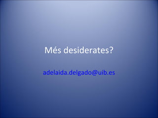 Més desiderates?
adelaida.delgado@uib.es

 