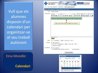 Vull que els
alumnes
disposin d'un
calendari per
organitzar-se
el seu treball
autònom
Eina Moodle:
Calendari

 