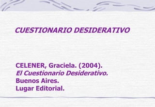 CUESTIONARIO DESIDERATIVO



CELENER, Graciela. (2004).
El Cuestionario Desiderativo.
Buenos Aires.
Lugar Editorial.
 