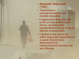 • Simonelli, Petruccelli,
  (1999)
• Trasmissione
  transgenerazionale del
  modello abusante
• L’aggressore sessuale, dal...