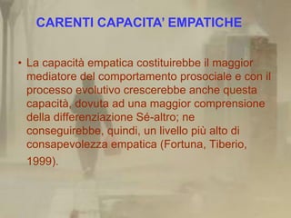 CARENTI CAPACITA’ EMPATICHE


• La capacità empatica costituirebbe il maggior
  mediatore del comportamento prosociale e c...