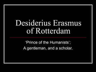 Desiderius Erasmus of Rotterdam ‘Prince of the Humanists’; A gentleman, and a scholar. 