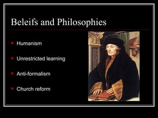 Beleifs and Philosophies Humanism Unrestricted learning Anti-formalism Church reform 