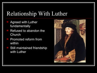 Relationship With Luther Agreed with Luther fundamentally Refused to abandon the Church Promoted reform from within Still maintained friendship with Luther 