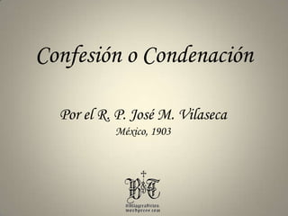 Confesión o Condenación Por el R. P. José M. Vilaseca México, 1903 