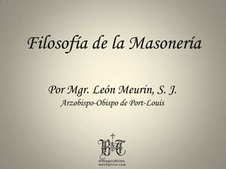 Filosofía de la Masonería Por Mgr. León Meurin, S. J. Arzobispo-Obispo de Port-Louis 