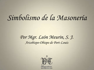 Simbolismo de la Masonería Por Mgr. León Meurin, S. J. Arzobispo-Obispo de Port-Louis 