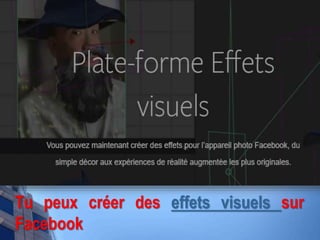 Tu peux créer des effets visuels sur
Facebook
 