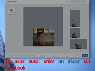 Tu peux aussi créer un décor sur
Facebook
 