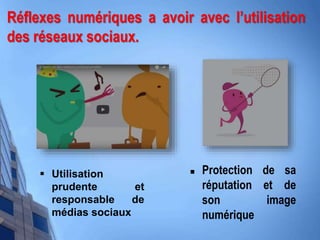  Protection de sa
réputation et de
son image
numérique
 Utilisation
prudente et
responsable de
médias sociaux
Réflexes numériques a avoir avec l’utilisation
des réseaux sociaux.
 