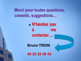 Merci pour toutes questions,
conseils, suggestions…
 N’hésitez pas
à me
contacter….
Bruno TISON
06 25 29 59 43
 
