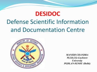 DESIDOC
Defense Scientific Information
and Documentation Centre
MANISH CHANDRA
M.Lib.I.Sc-Lucknow
University
PGDLAN-IGNOU (Delhi)
 