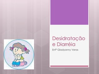 Desidratação
e Diarréia
Enfª Gladyanny Veras
 