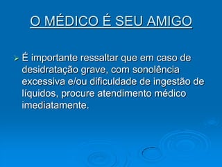 O MÉDICO É SEU AMIGOÉ importante ressaltar que em caso de desidratação grave, com sonolência excessiva e/ou dificuldade de ingestão de líquidos, procure atendimento médico imediatamente. 