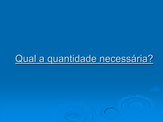 Qual a quantidade necessária?