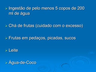 Ingestão de pelo menos 5 copos de 200 ml de águaChá de frutas (cuidado com o excesso)Frutas em pedaços, picadas, sucosLeiteÁgua-de-Coco