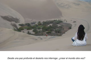Desde una paz profunda el desierto nos interroga: ¿crear el mundo otra vez? 