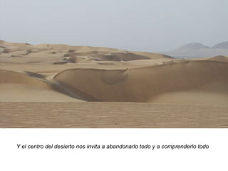 Y el centro del desierto nos invita a abandonarlo todo y a comprenderlo todo 