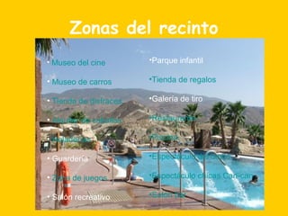 Zonas del recinto Museo del cine Museo de carros Tienda de disfraces Alquiler de caballos Heladerías Guardería Zona de juegos Salón recreativo Parque infantil Tienda de regalos Galería de tiro Restaurante. Piscina. Espectáculo del oeste Espectáculo chicas Can- can Salón  bar 