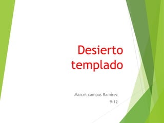 Desierto
templado
Marcel campos Ramírez
9-12
 