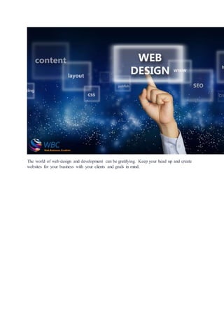 The world of web design and development can be gratifying. Keep your head up and create
websites for your business with your clients and goals in mind.
 