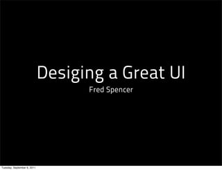 Desiging a Great UI
                                   Fred Spencer




Tuesday, September 6, 2011
 