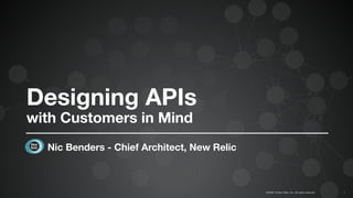 ©2008-16 New Relic, Inc. All rights reserved.  
Designing APIs
with Customers in Mind
Nic Benders - Chief Architect, New Relic
©2008-16 New Relic, Inc. All rights reserved.   1
 