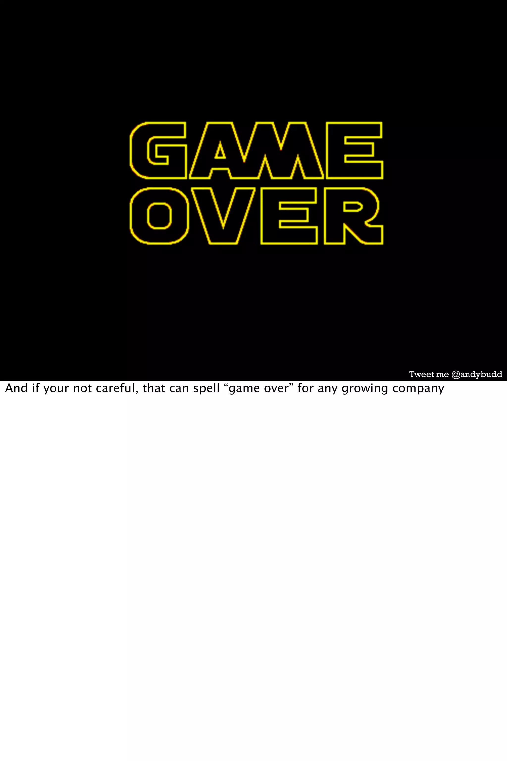 Tweet me @andybudd
And if your not careful, that can spell “game over” for any growing company
 