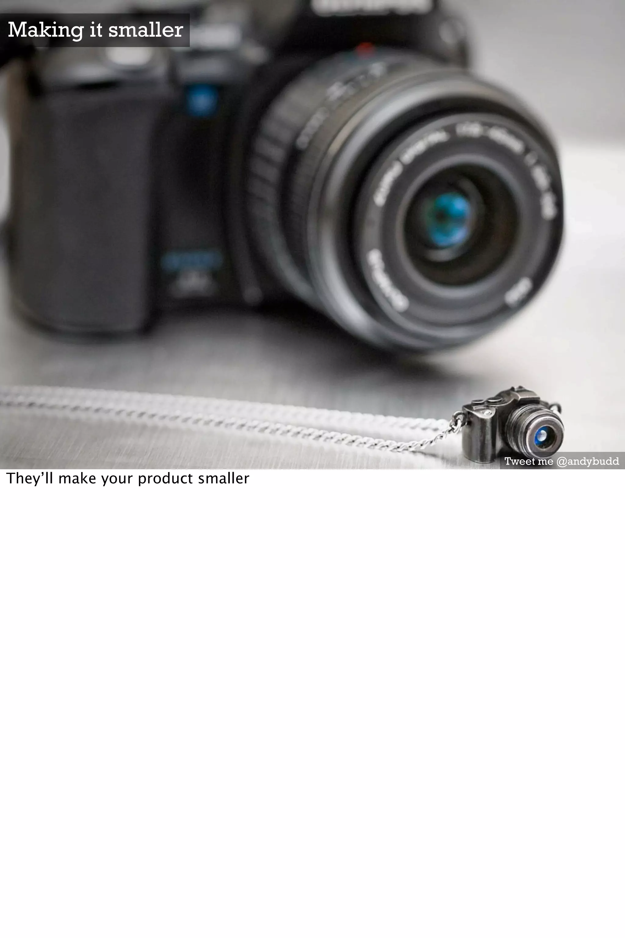 Making it smaller




                                    Tweet me @andybudd
They’ll make your product smaller
 